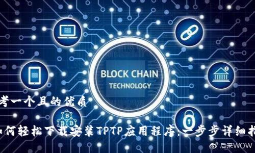 思考一个且的优质

 如何轻松下载安装TPTP应用程序：一步步详细指南