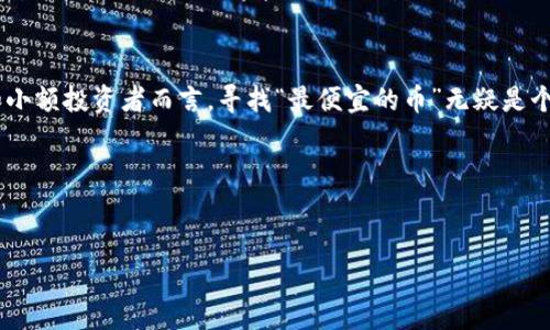 思考解答

在这个快速变化的数字货币世界中，许多人都在寻求能够以较低成本投资的机会。尤其对于新手和小额投资者而言，寻找“最便宜的币”无疑是个热门话题。而“最便宜的币”不仅关乎价格本身，还涉及其未来增长潜力、使用场景以及市场的需求。

在这里，我们将围绕这个主题展开讨论，同时回答一些与之相关的问题。


区块链市场中性价比最高的便宜币有哪些？