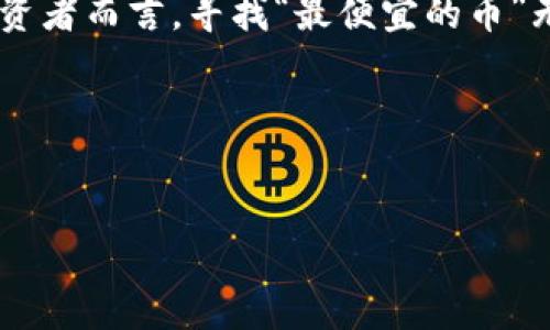 思考解答

在这个快速变化的数字货币世界中，许多人都在寻求能够以较低成本投资的机会。尤其对于新手和小额投资者而言，寻找“最便宜的币”无疑是个热门话题。而“最便宜的币”不仅关乎价格本身，还涉及其未来增长潜力、使用场景以及市场的需求。

在这里，我们将围绕这个主题展开讨论，同时回答一些与之相关的问题。


区块链市场中性价比最高的便宜币有哪些？