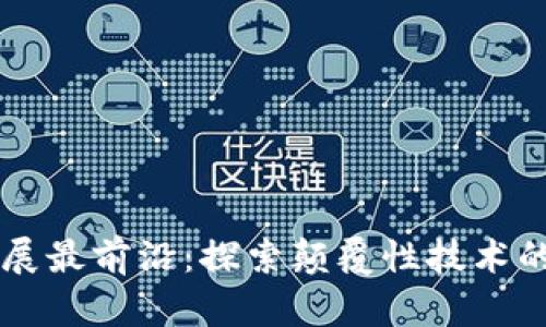 区块链发展最前沿：探索颠覆性技术的未来潜力