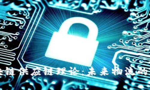 解密区块链供应链理论：未来物流的革命力量