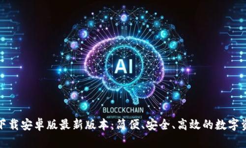 TP钱包官网下载安卓版最新版本：简便、安全、高效的数字资产管理工具