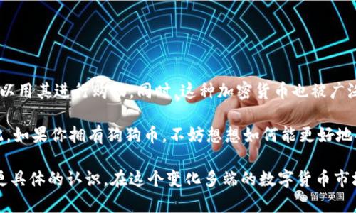 狗狗币（Dogecoin）是一种基于区块链技术的加密货币，它起源于2013年，在当时主要是作为一个网络笑话和一种轻松的加密货币替代品而诞生。狗狗币的图标是一只柴犬，这一形象源于网络上流行的“Doge”迷因，因而广受欢迎。它不仅作为一种货币使用，还成为了网络文化的一部分。

### 狗狗币的起源与发展

狗狗币的创建背景

狗狗币的创建者是软件工程师比利·马库斯和杰克逊·帕尔默。2013年12月，马库斯希望创造一种新货币，以此作为对比特币的幽默回应。狗狗币最初是一个实验性的项目，其目的在于提供一种更轻松的替代品，使人们能够通过小额交易进行愉快的互动。而这一点正是市场上最为缺乏的。

狗狗币如何运作

狗狗币基于Scrypt算法，采用了与比特币不同的挖矿机制，这使得它在创建时对计算资源的需求降低，普通用户也十分容易参与。不同于比特币的限量发行，狗狗币在最初并不设定上限，每年会有数量固定的狗狗币被生成，这意味着它的通胀是可控的，同时也让狗狗币在日常交易时更具灵活性。

### 狗狗币的特点与优势

用户友好的设计

狗狗币的设计面向大众，致力于让每个人都能轻松使用。在用户体验上，狗狗币，交易速度快，手续费低，这使其在网络小额支付中显得尤为合适。许多用户将狗狗币视为“友好的互联网货币”，用于小费、捐款等场景。

积极的社区支持

狗狗币不仅仅是货币，它更是在网络上形成了一种狗狗币文化。得益于强大的社区支持，狗狗币举办了许多活动和赛事，比如为运动员赞助、助学金和慈善活动等，增强了其在用户心中的积极形象。很多粉丝将狗狗币看作是支持和团结的象征。

### 狗狗币在加密货币市场中的地位

狗狗币的市场表现

虽然最初狗狗币的价值较低，但在2017年及2021年的牛市中，它的价值经历了迅速增长。特别是在社交媒体的推动下，狗狗币受到了越来越多交易者的关注。其价值在短时间内翻倍，吸引了大量投资者的参与。然而，正因为这只“柴犬”的不稳定性，投资风险也是不可忽视的。

与其他加密货币的对比

与比特币、以太坊等主流加密货币相比，狗狗币的开发者并没有将其视为一种“技术革命”，而是更倾向于使用它作为一种轻量级、易于交易的货币。因此，尽管狗狗币的技术上并不那么先进，但它的魅力在于社区氛围和网络文化，正是这种文化使得它在数字货币中占据了一席之地。

### 狗狗币的未来

市场发展的趋势

随着越来越多的人参与到加密货币市场中，狗狗币的未来发展仍然是一个热门讨论话题。尽管狗狗币从技术层面来看，可能会被更先进的项目所超越，但其社区的热情与功能性使得它依然是许多人的选择。未来可能会继续作为一种小额支付工具存在。

挑战和风险

同时，狗狗币在市场上也面临着挑战，包括市场对加密货币监管加强、投资者对于不稳定性带来的担忧等。因此，任何对狗狗币感兴趣的人都需要对市场动态保持关注，以便做出理性的投资决策。

### 相关问题

1. **狗狗币是否值得投资？**
2. **狗狗币如何在日常生活中使用？**

### 问题一：狗狗币是否值得投资？

风险与收益的平衡

在考虑是否投资狗狗币时，最重要的是要考虑个人的风险承受能力和财务状况。狗狗币虽然经历过较高的收益，但同时也面临着大幅波动的风险。适合短期投机的人，可能会从中获利，但对于希望长期持有的人来说，可能要更加小心。

在决定投资之前，了解狗狗币的市场背景、社区支持和潜在的发展机会是必要的。同时，不同人有不同的投资目标，评估自己的需求，做出合理的选择，才是明智之举。

### 问题二：狗狗币如何在日常生活中使用？

小额支付和慈善活动

狗狗币的社区非常活跃，许多商家和网站开始接受狗狗币作为支付方式。比如，有的在线商店会接受狗狗币支付，这让用户可以用其进行购物。同时，这种加密货币也被广泛地用于小额交易或者是在线打赏，例如在YouTube、Twitter等平台上。

此外，狗狗币还在慈善活动中发挥了重要的作用，许多狗狗币用户愿意将他们的币用于捐款，用以支持社区、灾难救助等。因此，如果你拥有狗狗币，不妨想想如何能更好地将其用于促进社会价值的建设。

通过以上各个方面的深入分析，你不仅可以了解到狗狗币的基本信息、特征与优势，还能对它在投资和日常生活中的使用有更具体的认识。在这个变化多端的数字货币市场，保持开放的心态与理性的判断，将帮助你做出更好的决策。