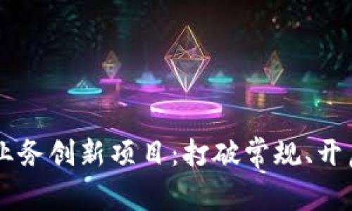 ## 区块链业务创新项目：打破常规、开启未来新机遇