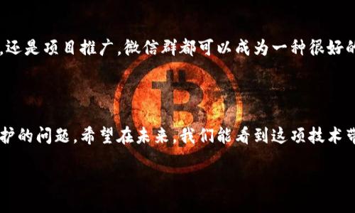 微信群区块链是什么鬼?
在今天这个数字化飞速发展的时代,很多新词汇和新概念涌现出来,尤其在科技领域。你是否听说过“微信群区块链”?刚听到这个词的时候,可能会觉得很陌生“这到底是什么鬼?”别急,让我们一起慢慢探索这个概念,解开它的神秘面纱。
什么是区块链?
要明白“微信群区块链”,首先得了解什么是区块链。区块链技术是一种去中心化的分布式数据库技术,它能够安全地存储信息。具体来讲,区块链将数据分成一个个“区块”,这些信息通过密码学的方式连接成一条“链”,每一个区块都包含了前一个区块的散列值,从而确保了数据的安全和透明性。这一技术广泛应用于加密货币,比如比特币,也被许多行业用来保证数据的完整性。
微信群区块链的含义
那么,将“微信群”这个社交工具与区块链这项技术结合在一起,就成了“微信群区块链”。实际上,它可以理解为一种在微信群中运用区块链技术的方式。比如,某些项目团队利用微信群来分享区块链相关的知识、信息或者进行相关的讨论。这样,大家能够通过微信群快速传达信息,并保持透明性。
微信群区块链的应用场景
随着区块链技术的普及,微信群区块链的应用也变得越来越广泛。以下是一些常见的应用场景:
1. 项目讨论和反馈
很多区块链项目团队会建立专门的微信群,邀请社区成员一起参与项目讨论,分享各自的想法和建议。这种方式不仅让项目团队能够实时获取用户反馈,还能有效增加用户的粘性和参与感。
2. 信息共享和知识传播
微信群可以作为一个很好的知识平台,基于区块链技术,不同的技术专家或者爱好者可以在群里分享自己的经验和技术。他们可以定期举办线上活动,培训课程及分享会,帮助更多人理解和掌握区块链技术。
3. 社区建立与互动
在微信群里,用户可以相互交流,建立深厚的联系。这种社群文化对于很多新兴的区块链项目来说非常重要。通过微信群,项目方可以更好地了解用户需求,并随时与他们保持沟通,从而更好地调整产品方向。
微信群区块链的优势与挑战
优势
微信群区块链结合了区块链的透明性和微信群的即时性,具体的优势包括:
ul
listrong实时性:/strong微信群使得信息的传递变得非常快速,能够有效减少信息传播的阻碍。/li
listrong互动性:/strong每个群成员都能发表自己的看法,增强了用户的参与感和归属感。/li
listrong去中心化:/strong信息不再集中在某个中心化的平台上,能够降低信息泄露的风险。/li
/ul
挑战
然而,微信群区块链并不是没有挑战的。比如:
ul
listrong信息真实度:/strong微信群的信息质量参差不齐,很难判断某些信息的准确性。/li
listrong隐私问题:/strong用户在群里的行为可能受到监控,如何保护个人隐私成为一个重要议题。/li
/ul
微信群区块链的未来展望
展望未来,微信群区块链将可能继续发展出更多的形式和应用。随着技术的不断成熟,用户在微信群中共享信息的信任度将进一步提升。而如何结合区块链的安全性与微信的便利性,将是未来开发者的主要挑战之一。
个人感觉与思考
从个人的角度来看,微信群区块链的确是一个充满潜力的概念。虽然目前仍然处于起步阶段,但随着越来越多的人参与进去,未来的可能性是无限的。无论是技术讨论,还是项目推广,微信群都可以成为一种很好的工具,为大家的交流提供了便利。
总结
总而言之,微信群区块链的结合为信息传播提供了一个新的渠道。通过这个平台,用户可以方便地交流并共享区块链相关的知识。然而,也需要注意信息质量和隐私保护的问题。希望在未来,我们能看到这项技术带来的更多创新与发展!
微信群区块链的特点与前景探索