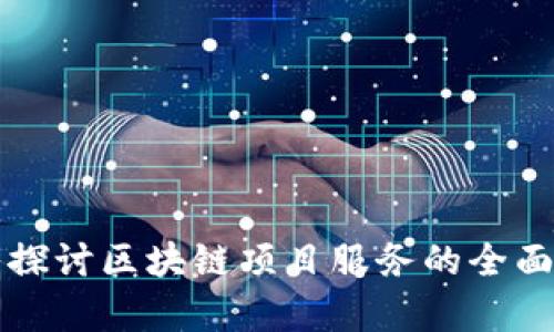 深入探讨区块链项目服务的全面解析