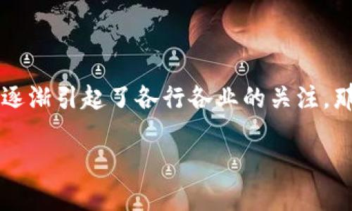 区块链辐射不仅是一个新兴的技术概念，更是引发世界各地热烈讨论的一个话题。随着数字货币的蓬勃发展，区块链这一底层技术也逐渐引起了各行各业的关注。那么，区块链辐射到底是什么呢？它又将如何影响我们的生活和工作？在接下来的一段内容中，我们将深入浅出地了解该概念及其影响。

区块链辐射：改变未来的技术革命