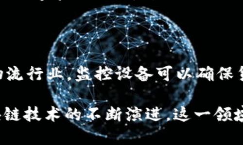 区块链同步监控设备是什么

区块链技术在近年来迅速崛起，已经影响了各种行业，从金融到物流、从医疗到政府，几乎无处不在。而