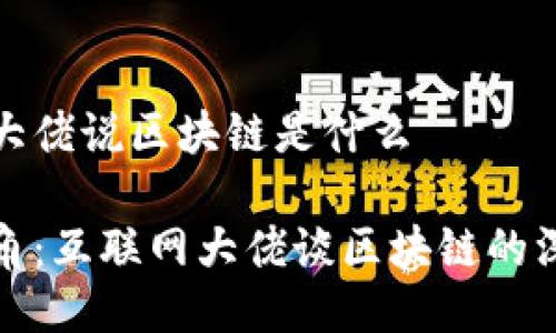 互联网大佬说区块链是什么

权威视角：互联网大佬谈区块链的深刻理解