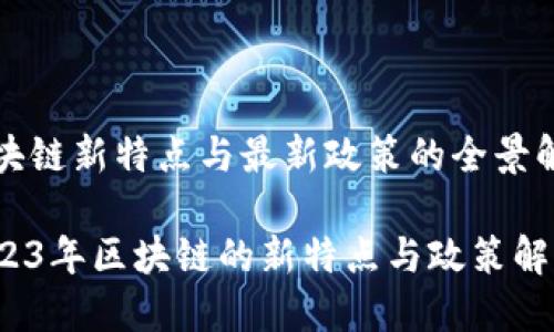 区块链新特点与最新政策的全景解读
2023年区块链的新特点与政策解读