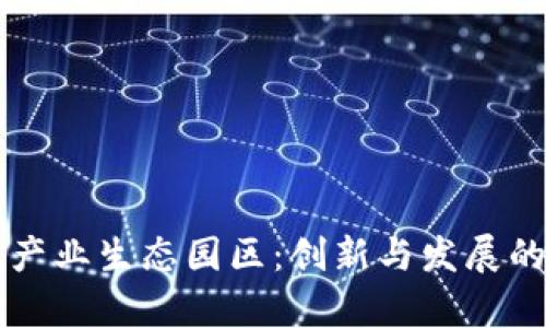 区块链产业生态园区：创新与发展的新前沿