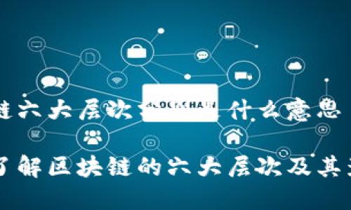 区块链六大层次分别是什么意思

深入了解区块链的六大层次及其影响力