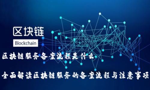 区块链服务备案流程是什么

全面解读区块链服务的备案流程与注意事项