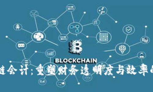 区块链会计：重塑财务透明度与效率的未来