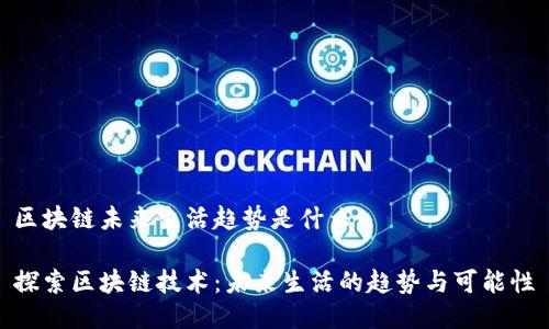 区块链未来生活趋势是什么
探索区块链技术:未来生活的趋势与可能性