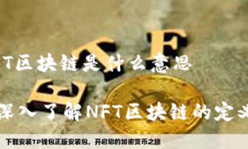 ## NFT区块链是什么意思

### 深入了解NFT区块链的定义与意义