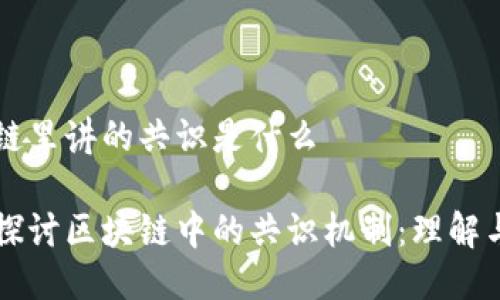 区块链里讲的共识是什么

深入探讨区块链中的共识机制：理解与应用