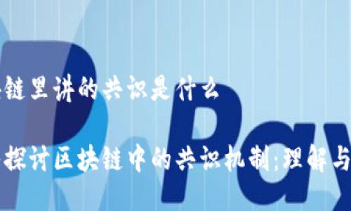 区块链里讲的共识是什么

深入探讨区块链中的共识机制：理解与应用