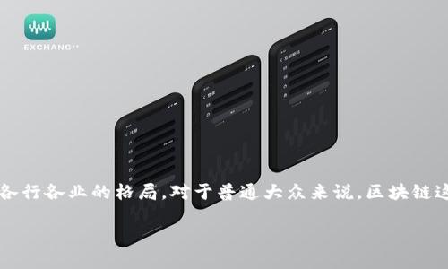 区块链技术近年来在全球范围内受到了广泛关注，尤其是以比特币、以太坊等数字货币为代表的区块链应用，正在快速改变着各行各业的格局。对于普通大众来说，区块链这样的新兴技术可能会带来一些困惑。其中，“区块链耀眼明星”这个词组常常用来形容在区块链领域表现出色的项目或领导者。

### 区块链耀眼明星：颠覆传统的数字革命