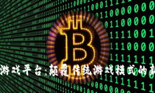 区块链游戏平台：颠覆传统游戏模式的新兴平台