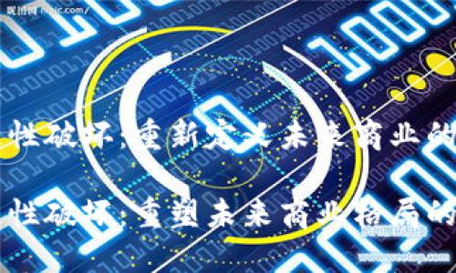 区块链创造性破坏：重新定义未来商业的极致技术

区块链创造性破坏：重塑未来商业格局的颠覆性技术