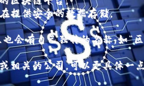 区块链社区的公司名称会因具体的公司和项目而异。以下是一些知名的区块链相关公司和项目的名称，供你参考：

1. **以太坊（Ethereum）** - 世界上最大的智能合约平台之一。
2. **比特币（Bitcoin）** - 第一种去中心化的数字货币。
3. **Ripple（瑞波）** - 专注于跨境支付的区块链技术。
4. **Chainlink** - 提供去中心化预言机服务的区块链项目。
5. **波卡（Polkadot）** - 旨在实现不同区块链之间互通的数据共享。
6. **Cardano** - 倡导科学家和工程师的区块链平台。
7. **Filecoin** - 去中心化存储网络，旨在提供安全的数据存储。

此外，很多地方性或主题特定的区块链社区也会有自己独特的名称，如“区块链开发者社区”、“数字货币学习小组”等。

如果你有兴趣了解更多特定的区块链社区或相关的公司，可以更具体一点，以便提供更详细的信息。