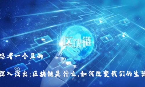 思考一个且的

深入浅出：区块链是什么，如何改变我们的生活