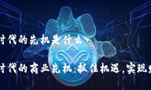 区块链时代的先机是什么

区块链时代的商业先机：抓住机遇，实现财富自由