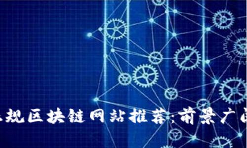 ### 中国正规区块链网站推荐：前景广阔，投资须谨慎