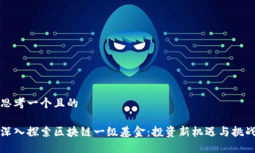 思考一个且的

深入探索区块链一级基金：投资新机遇与挑战