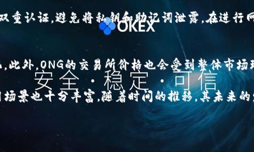 区块链ONG是什么？

在众多区块链项目中，“ONG”是一个相对较新的名词，它代表了“Ontology Gas”，意指本体网络中的一种数字资产或代币。在深入理解ONG之前，我们可以先从“Ontology”这个项目谈起。

Ontology是一个以区块链为基础的公共多链平台，旨在提供企业和个人以快速、安全、便捷的数字身份和数据管理服务。它的核心是在去中心化的基础上，建立一个新的信任机制，从而让不同的组织和个人能够在一个去中心化的环境中自由、安全地进行交易和合作。

Ontology Gas（ONG）的作用

ONG作为Ontology网络中的一种代币，主要可以用来支付网络中的交易费用，以及用于智能合约的执行。区块链的交易并非免费，通常要支付一定的费用，ONG就是为此而生。用户在进行交易或合约操作时，可以通过 ONG 来支付这些费用，这一机制保障了网络的正常运作。

此外，ONG也具有一定的流通性，可以在各大数字货币交易所中进行交易。持有ONG的用户不仅能参与网络的使用，还能享受到一定的经济回报，随着网络的发展，ONG的价值也有可能随之提高。

区块链ONG的特点

区块链ONG作为一种代币，其独特之处在于几个方面。首先，ONG是与Ontology生态系统紧密相连的代币，其价值与Ontology平台的使用密切相关。其次，ONG的发行量是固定的，这意味着它是一种稀缺的资产，具有较大的升值潜力。最后，ONG还支持多种链上应用，用户在使用不同的去中心化应用时，均可以用ONG作为手续费进行支付。

用户如何获取ONG？

要获取ONG，用户有几种不同的方式。首先，用户可以通过购买其它加密货币并在交易所中兑换为ONG。其次，用户可以通过参与Ontology网络的治理权限，持有ONT（Ontology的主代币）来获取ONG奖励。另外，用户也可以通过参与一些任务或活动，比如推广活动、空投等方式获得ONG。

区块链ONG与其它代币的对比

在数字资产的世界中，ONG并不是孤立存在的。在这片广阔的天地中，ONG有着许多相似但又各自独特的朋友，比如以太坊的GAS、比特币的交易费用等。第一，ONG是一个应用于Ontology平台的特定代币，而以太坊的GAS则是为其智能合约提供动力的费用。尽管两者的用途相似，但它们各自的技术背景和应用场景却截然不同。

第二，ONG的固定发行量使得它在某种程度上可以视为一种稀缺资产，而在一些平台，如以太坊，GAS价格是根据市场需求波动波动的，这意味着它的价值更不稳定。总之，通过对比，我们能更好地理解ONG在整个数字货币生态系统中的位置，以及它与其它代币之间的关系。

ONG的未来前景

随着区块链技术的不断成熟，以及去中心化应用的迅速发展，ONG的未来前景广阔。越来越多的企业和项目将采用Ontology平台，这将使ONG的需求逐渐增加。同时，在满足用户需求的同时，ONG的价值也有可能经历显著的增长。

常见问题：

1. 如何安全存储ONG？
安全存储ONG至关重要。用户应当选择正规的数字钱包，例如硬件钱包或受信任的软件钱包，这些钱包具备较高的安全性。此外，用户要确保启用双重认证，避免将私钥和助记词泄露。在进行网络交易时，注意不要连接公共网络，以免受到黑客攻击。

2. ONG的价格如何计算？
ONG的价格取决于多种因素，包括市场需求、供给以及区块链技术的发展情况。与传统金融市场一样，ONG的价格会随着投资者的情绪波动而变化。此外，ONG的交易所价格也会受到整体市场环境的影响，例如比特币的价格变动往往会带动其它代币的价格波动，因此保持对市场信息的敏感十分重要。

总结来说，区块链ONG不仅是Ontology平台生存和发展的基石，更是用户和投资者参与其中的重要媒介。随着区块链技术的不断发展，ONG的应用场景也十分丰富，随着时间的推移，其未来的发展值得我们持续关注。

区块链ONG：深入了解Ontology Gas的特点与未来
