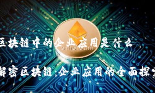 区块链中的企业应用是什么

解密区块链：企业应用的全面探索
