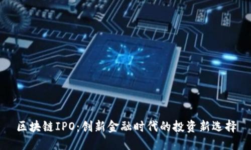 区块链IPO：创新金融时代的投资新选择