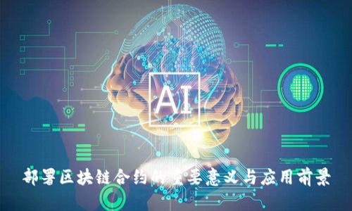 部署区块链合约的重要意义与应用前景