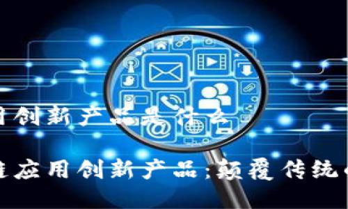 区块链应用创新产品是什么

探索区块链应用创新产品：颠覆传统的未来技术