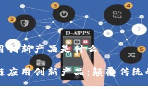 区块链应用创新产品是什么

探索区块链应用创新产品：颠覆传统的未来技术