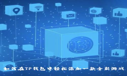 如何在TP钱包中轻松添加一款全新游戏
