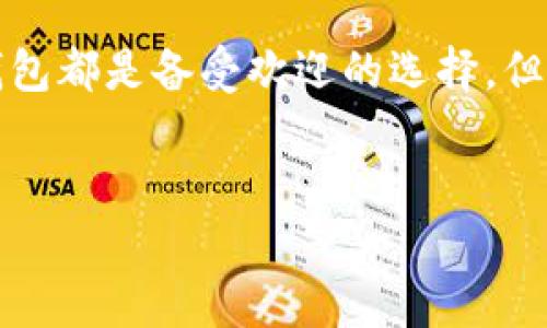 判断TP钱包和火币钱包的安全性

在选择数字货币钱包时，安全性无疑是每个投资者最关心的问题之一。在市场上，TP钱包和火币钱包都是备受欢迎的选择，但它们的安全性各有不同。本文将带您深入探讨这两款钱包的安全特点，帮助您做出更明智的决策。

优质  
TP钱包与火币钱包：深度解析哪个更安全