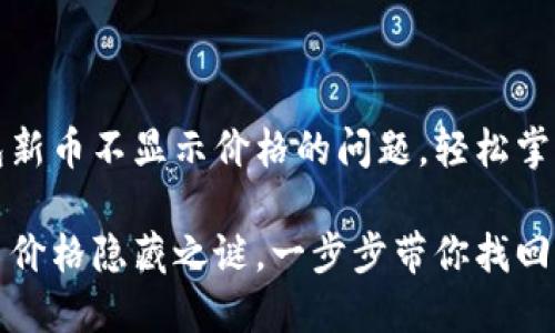 如何解决TP钱包新币不显示价格的问题，轻松掌握数字资产管理

探索TP钱包新币价格隐藏之谜，一步步带你找回正确显示