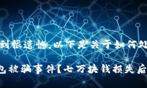 抱歉，听到您的遭遇让人感到很遗憾。以下是关于如何处理这种情况的建议和信息。

### 如何有效应对TP钱包被骗事件？七万块钱损失后的应对策略