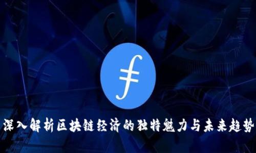 深入解析区块链经济的独特魅力与未来趋势