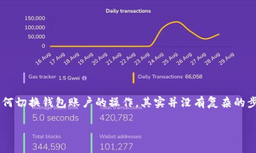 在现代数字金融环境中，TP钱包作为一种便利的数字资产管理工具，受到了越来越多用户的青睐。关于用户在TP钱包中如何切换钱包账户的操作，其实并没有复杂的步骤，但对于新手用户来说，理解这一过程是非常重要的。下面，我们将详细介绍在TP钱包中切换钱包账户的所有相关信息。

TP钱包账户切换指南：轻松管理多个数字资产