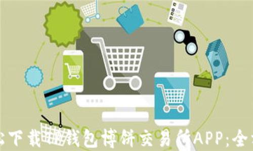 
如何轻松下载TP钱包博饼交易所APP：全方位指南