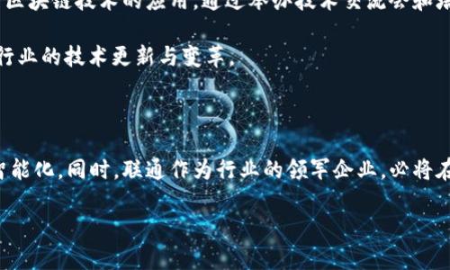 区块链技术的迅猛发展，让很多人对其产生了浓厚的兴趣，也促使各大企业和机构纷纷布局这一新兴领域。在中国，联通作为一家重要的电信运营商，同样没有错过这个时代的机遇。那联通在区块链领域具体是哪个单位呢？接下来就带大家深入了解一下这个问题。

一、联通在区块链领域的布局

中国联通成立于1994年，是中国主要的电信运营商之一。近年来，面对数字经济的蓬勃发展，联通积极探索区块链技术的潜力。通过与各类技术公司和研究机构合作，联通努力推动区块链技术在电信、金融、物流、公共服务等多个领域的应用。

二、联通的区块链研究与开发单位

联通旗下有一个专门的“区块链中心”，这个中心正是联通在区块链领域的主要研究和开发单位。它的使命是将区块链技术应用于现实的业务场景中，推动其商业化。这个中心集聚了一批在区块链技术方面的专家，致力于开发成熟的区块链解决方案。

此外，联通还在各地建立了相关的实验室，开展区块链技术的相关研究和测试。这些实验室不仅仅致力于技术的研发，同时也在探索区块链技术如何更好地与人工智能、大数据等其他新兴技术相结合，形成综合的解决方案。

三、联通区块链的实际案例

区块链作为一种新兴的分布式技术，拥有不可篡改、透明性高等特点，适合用于多种场景。在联通的区块链中心的推动下，已经有多个成功的案例浮出水面。

比如，在金融领域，联通和多家银行合作，推出了基于区块链的供应链金融解决方案。通过这种方式，企业的资金流动变得更加高效，融资成本也得到了显著降低。这样的应用，不仅帮助企业解决了融资难的问题，也促进了整个金融生态的健康发展。

在物流领域，联通也通过区块链技术实现了货物追踪。传统的物流系统往往存在信息不对称和数据不透明的问题，而通过区块链的技术，可以实时监控物流路径，确保信息的真实有效，大大提高了物流的效率。

四、联通未来在区块链领域的展望

展望未来，联通的区块链业务将继续扩展。随着技术的不断成熟，联通计划将区块链技术应用到更多的业务领域中，推动它与物联网、人工智能深度融合。未来，这种融合可能会催生出更加智能化和高效的服务，改变人们的生活和工作方式。

而且，伴随着全球区块链标准化的推进，联通也在积极参与国际合作，推动国内外的区块链技术标准化。在这一过程中，联通希望通过共享与合作，提升自身在国际区块链领域的影响力。

五、相关问题

在了解了联通在区块链领域的情况后，可能会产生一些疑问。这里列出了两个相关的问题，进一步深入探讨这个主题。

h4问题一：联通的区块链服务如何保障安全性？/h4

在区块链领域，安全性是一个至关重要的话题。用户在交易时非常重视自身数据的保护及交易的透明性。联通在这一方面采取了一系列的措施。

首先，联通在其区块链系统的底层架构上，采用了多种加密算法，确保数据在链上存储时的安全性。同时，通过设置多层权限管理，确保只有授权用户才能访问特定的数据。此外，联通还引入了智能合约技术，这种技术可以自动执行合约条款，使得交易过程更加透明、可追溯。从而有效地降低了欺诈的风险，提高了交易的安全性。

h4问题二：联通是如何推动区块链技术普及的？/h4

推动区块链技术的普及不仅需要技术的不断突破，更需要行业的广泛参与。联通在这方面采取了多种策略。

首先，联通与多家科研机构、政府部门和行业协会建立了合作关系。在多方的合作中，联通不仅展示了自身的技术能力，还积极引导和培训相关行业的从业者，推广区块链技术的应用。通过举办技术交流会和培训课程，联通让更多的人了解区块链的潜力和优势。

其次，联通也在探索多个商业模式，通过实际应用案例，帮助行业内的企业直观了解区块链的实际价值。这种“先行者”效应吸引了一大批企业的关注，推动了整个行业的技术更新与变革。

总结

综上所述，联通在区块链领域的努力与探索，为其自身的发展带来了新的机遇。随着技术的不断演进与应用场景的不断丰富，未来的区块链世界将更加多样化和智能化。同时，联通作为行业的领军企业，必将在这一过程中扮演重要的角色，推动整个行业的创新与进步。区块链不再是一个遥远的概念，而是正在渗透到我们生活的各个角落，等待着更多的人去体验和参与。

联通在区块链领域的战略与发展