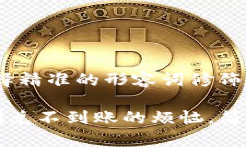 思考一个且的，选择精准的形容词修饰关键词：

如何解决TP钱包闪兑不到账的烦恼，简单有效的解决方案