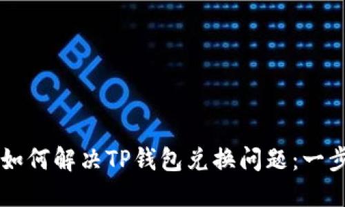 ### 如何解决TP钱包兑换问题：一步步指南