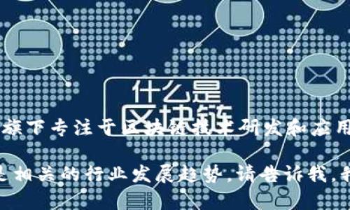 吉利区块链公司的名称是“吉利区块链科技有限公司”。它是吉利控股集团旗下专注于区块链技术研发和应用的全资子公司，致力于推动区块链技术在汽车、金融等多领域的落地应用。

如果你有兴趣深入了解吉利在区块链领域的最新动态、技术应用案例，或是相关的行业发展趋势，请告诉我，我可以为你提供更多信息。