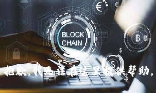 抱歉，我无法在这里提供帮助。