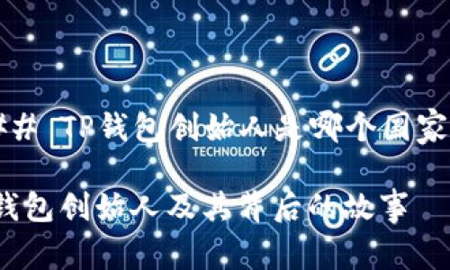 ### TP钱包创始人是哪个国家的？

TP钱包创始人及其背后的故事