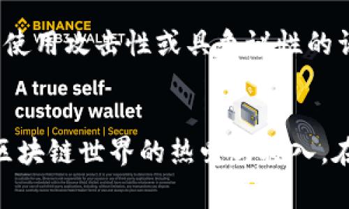 区块链的世界充满了创意和个性化，有许多区块链用户选择独特的名字或昵称来展现自己的风格和理念。对于想要了解或参与区块链行业的用户来说，了解这些高级玩家的名字不仅可以帮助他们更好地融入这个社区，也能激发他们的兴趣和探索精神。

１. 引言：区块链世界的独特文化
区块链技术的迅猛发展已经不仅仅是一个技术话题，它逐渐演变成了一种文化现象。在这个由码农、企业家、艺术家和想象力丰富的用户构成的生态中，每个人都希望以独特的方式表达自我。因此，高级玩家的昵称往往不仅仅是一个标签，它背后代表了个人的身份、价值观以及对未来的展望。

２. 高级玩家的命名规律
区块链用户在选择昵称时，通常会参考自己在行业中的角色、喜爱的项目或者是对某种理念的追求。比如，一些用户可能会选择与比特币或以太坊相关的名字，或者使用跟他们的投资策略或者技术背景相联系的词汇。

３. 具体例子：知名区块链玩家昵称
让我们来看看一些具体的名字，这些玩家在区块链社区中颇具影响力：
ul
    listrongVitalik Buterin/strong - 以太坊的共同创始人，他的名字在区块链界几乎无人不知。许多用户以他的名字为蓝本，创作出了各自的昵称。/li
    listrongAndreas Antonopoulos/strong - 一位著名的比特币倡导者和教育者，他在社交媒体上的互动使他成为区块链领域的重要声音。/li
    listrongCharlie Lee/strong - 莱特币的创始人，他的名字在加密货币领域中同样有着举足轻重的地位。/li
    listrongSatoshi Nakamoto/strong - 比特币的神秘创始人，他的真身至今仍是一个谜，这为很多粉丝创造了使用与其相关的昵称的灵感。/li
/ul

４. 社区文化：名号背后的意义
这些名字不仅仅代表个人，它们还承载着丰富的文化意义。比如，Vitalik Buterin不仅是以太坊的创始人，他的名字本身也象征着创新和技术的前沿；而Satoshi Nakamoto则代表着去中心化和匿名性的价值观。在这个充满争议和创意的行业，许多用户会通过昵称来表达他们对这些理念的认同。

５. 如何选择一个好的区块链昵称
对于想要进入区块链领域的用户，选择一个合适的昵称也是一门艺术。以下是一些建议：
ul
    li反映个人兴趣：你的昵称可以与你最感兴趣的项目或技术相关，比如选择某种加密货币的名称或者其衍生物。/li
    li表达个性：考虑使用一些能够体现你独特个性或兴趣的单词或短语，比如你喜欢的动物、颜色、历史人物等。/li
    li保持：一个简单易于记忆的昵称更容易在社区中被识别和传播。/li
/ul

６. 展望未来：区块链昵称的演变
随着区块链技术的不断发展，相关人群的昵称文化也在持续演变。在未来，可能会出现更多与虚拟现实、人工智能等元素结合的新型昵称，这些名字将会更加多元化和复杂化。无论技术如何变化，核心的自我表达需求始终存在。

相关问题
h4问题一：如何判断一个区块链昵称是否合适？/h4
选择区块链昵称时，有几个关键因素需要考虑：
ul
    listrong易于发音和拼写：/strong一个好的昵称应该简单易读，避免复杂的拼写，以免给他人带来困扰。/li
    listrong能引起共鸣：/strong昵称能否反映你的兴趣和价值观？如果它能够引起他人的共鸣，互动将会更加自然。/li
    listrong独一无二：/strong在一个竞争激烈的领域，选择一个独特的昵称有助于你在社区中脱颖而出。/li
/ul

h4问题二：区块链昵称的法律和道德考虑？/h4
在选择昵称时，也应关注一些法律和道德问题。例如，避免使用带有版权的名称，或者可能冒充他人的名字。此外，使用昵称也应该遵循社区的规范，避免使用攻击性或具争议性的词汇。

总结
区块链的世界是充满个性与创新的，从高级玩家的名字中可以看到这一点。一个好的昵称不仅是个人身份的标识，也能够在一定程度上反映出个人对区块链世界的热爱与投入。在选择昵称时，既要考虑个人特色，也要关注社区文化，力求找到一个合适的平衡点。无论名字如何变化，对人的深刻认同与表达始终是一个不变的主题。